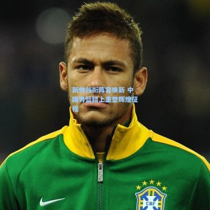 新帅领衔阵容焕新 中国男篮踏上重塑辉煌征程