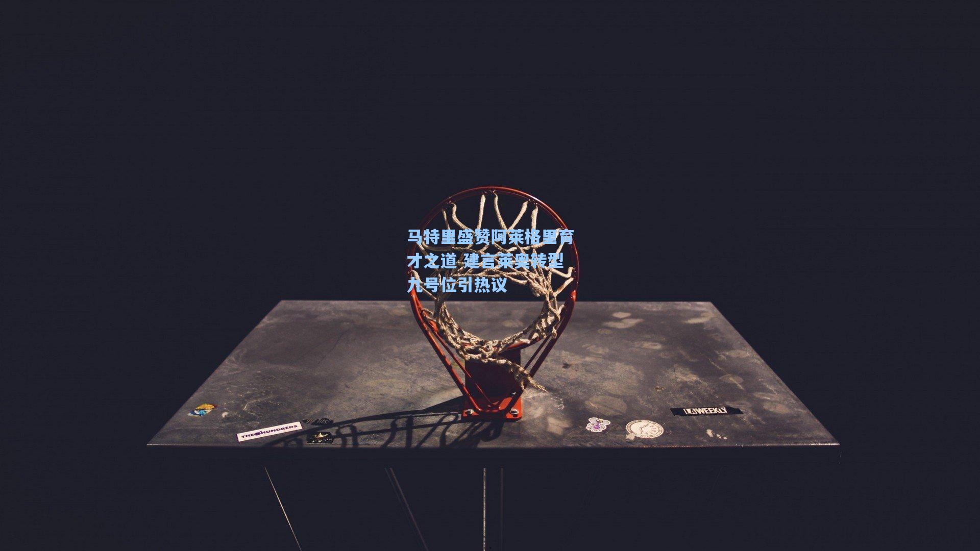 马特里盛赞阿莱格里育才之道 建言莱奥转型九号位引热议