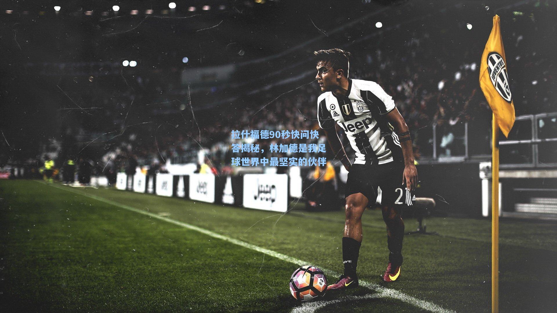拉什福德90秒快问快答揭秘，林加德是我足球世界中最坚实的伙伴