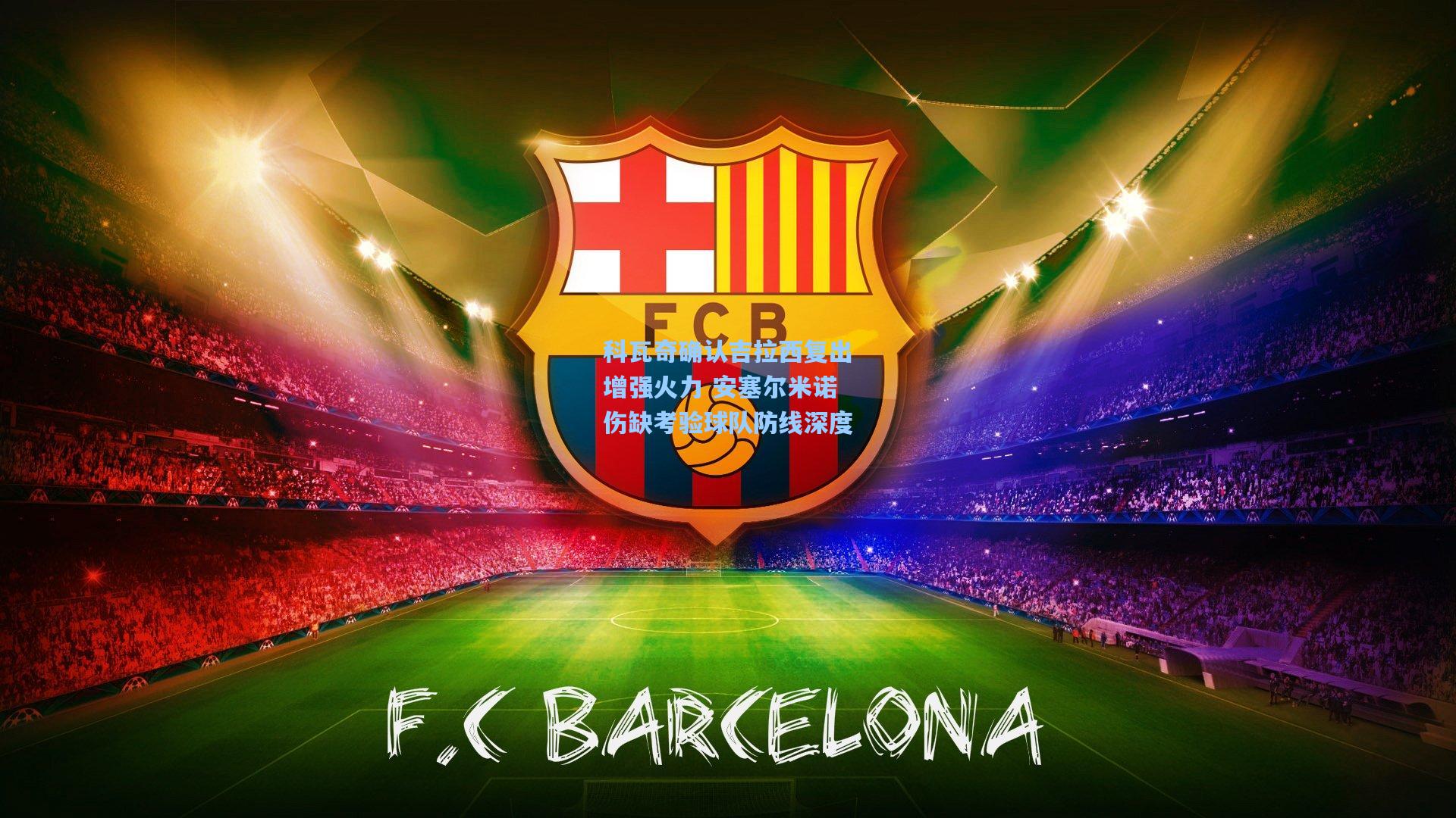 科瓦奇确认吉拉西复出增强火力 安塞尔米诺伤缺考验球队防线深度