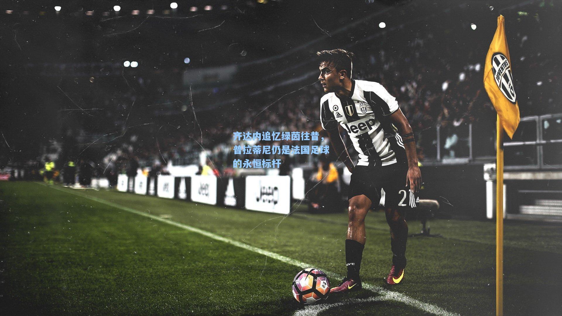 齐达内追忆绿茵往昔，普拉蒂尼仍是法国足球的永恒标杆