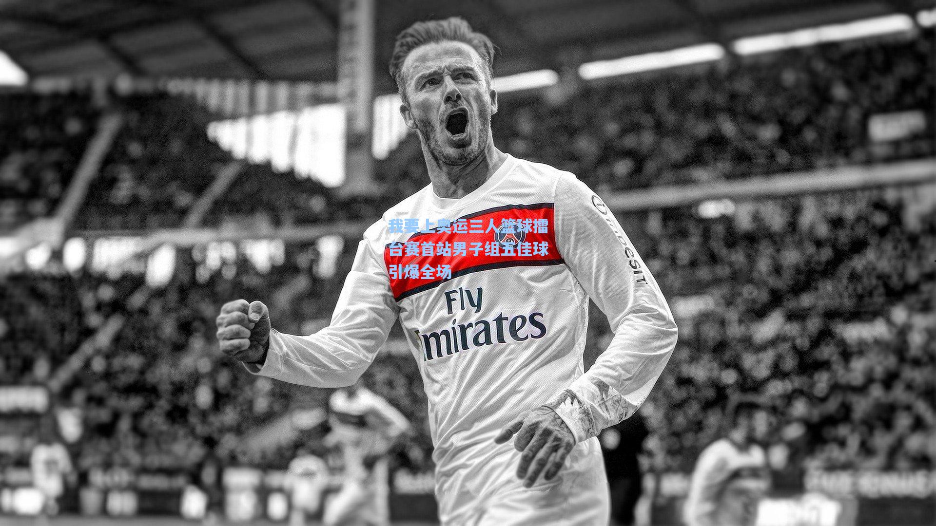 我要上奥运三人篮球擂台赛首站男子组五佳球引爆全场